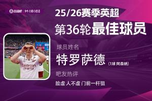 直播吧X咪咕体育|英超第36轮MVP：特罗萨德！吧友：脸虚，人不虚