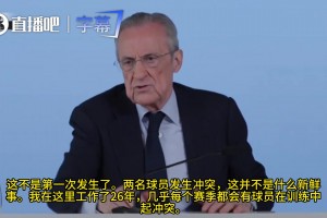 弗洛伦蒂诺：球员冲突每年都有，核心问题在于有人恶意向媒体泄密